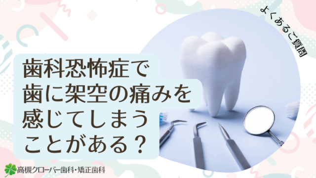 歯科恐怖症で歯に架空の痛みを感じてしまうことがある？