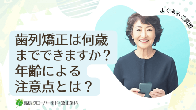 歯列矯正は何歳までできますか？年齢による注意点とは？